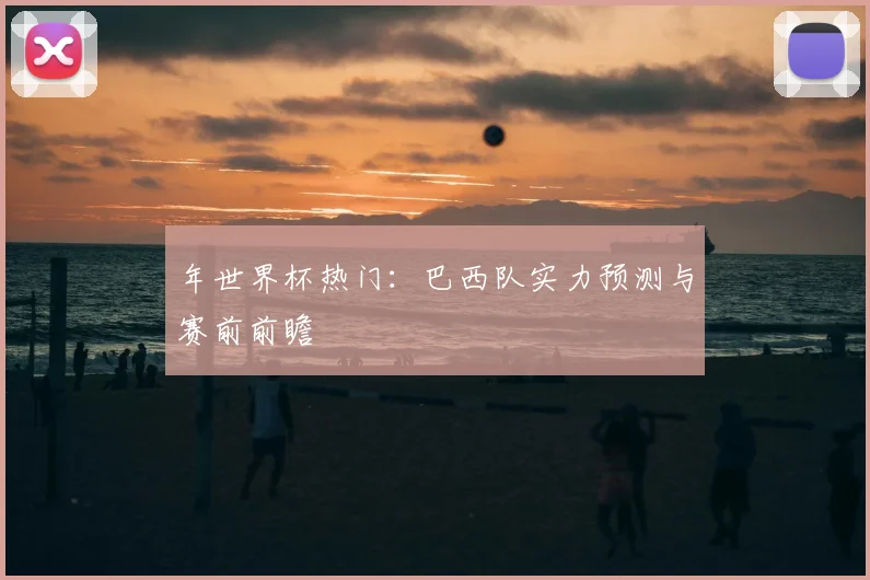 年世界杯热门：巴西队实力预测与赛前前瞻