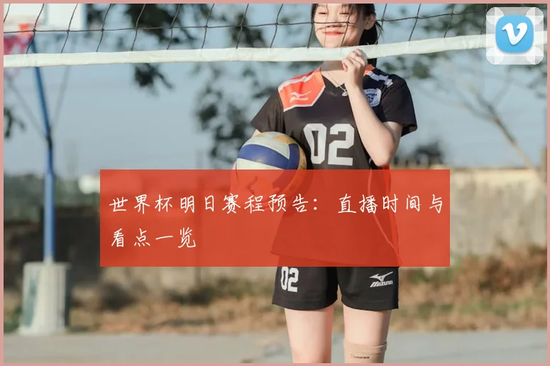世界杯明日赛程预告：直播时间与看点一览