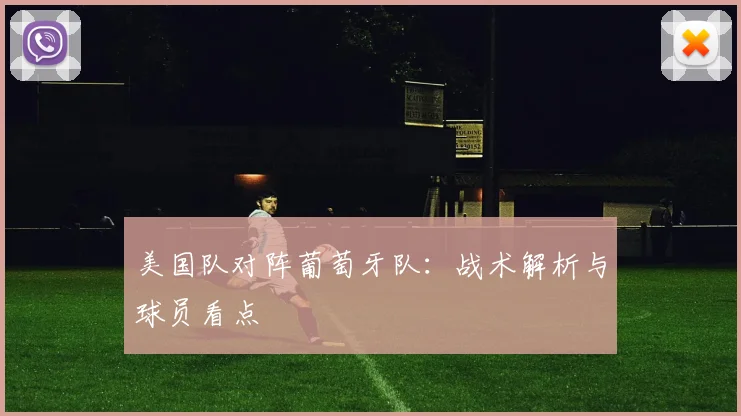 美国队对阵葡萄牙队:战术解析与球员看点