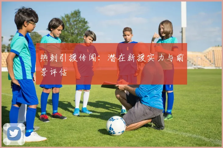 热刺引援传闻：潜在新援实力与前景评估