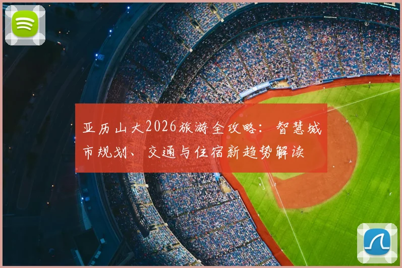 亚历山大2026旅游全攻略：智慧城市规划、交通与住宿新趋势解读