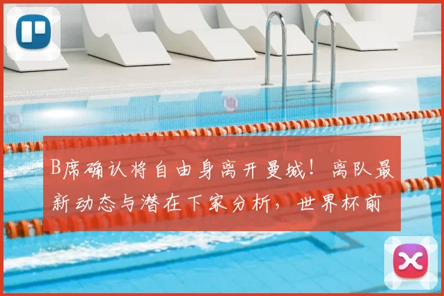 B席确认将自由身离开曼城！离队最新动态与潜在下家分析，世界杯前能否敲定新约？