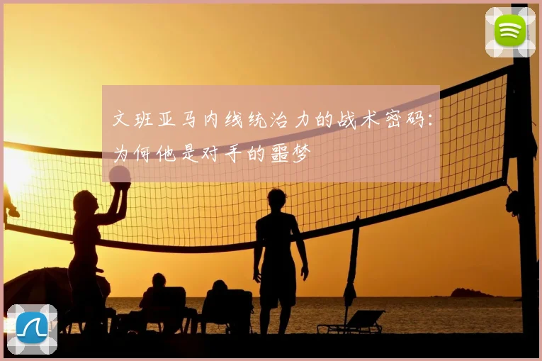 文班亚马内线统治力的战术密码：为何他是对手的噩梦