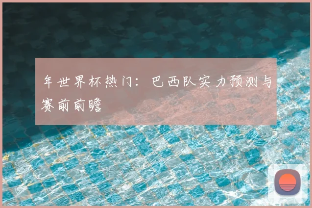 年世界杯热门：巴西队实力预测与赛前前瞻