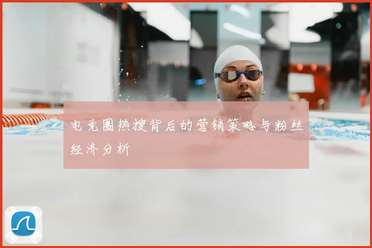电竞圈热搜背后的营销策略与粉丝经济分析