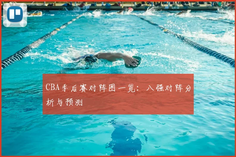 CBA季后赛对阵图一览：八强对阵分析与预测