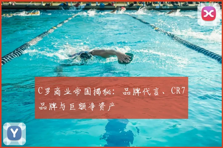 C罗商业帝国揭秘：品牌代言、CR7品牌与巨额净资产