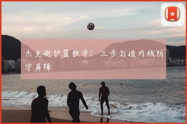 杰克逊护筐教学：三步打造内线防守屏障