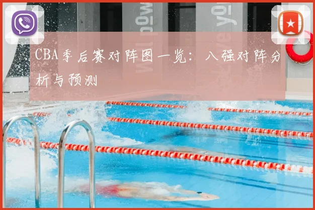 CBA季后赛对阵图一览：八强对阵分析与预测