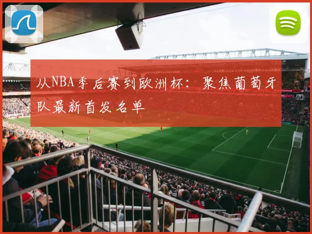 从NBA季后赛到欧洲杯：聚焦葡萄牙队最新首发名单