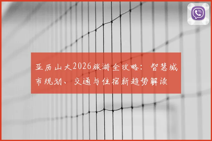 亚历山大2026旅游全攻略：智慧城市规划、交通与住宿新趋势解读