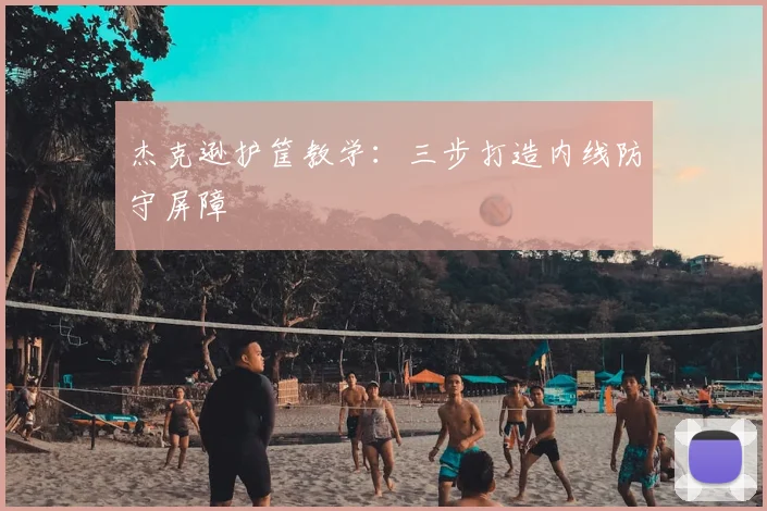 杰克逊护筐教学：三步打造内线防守屏障