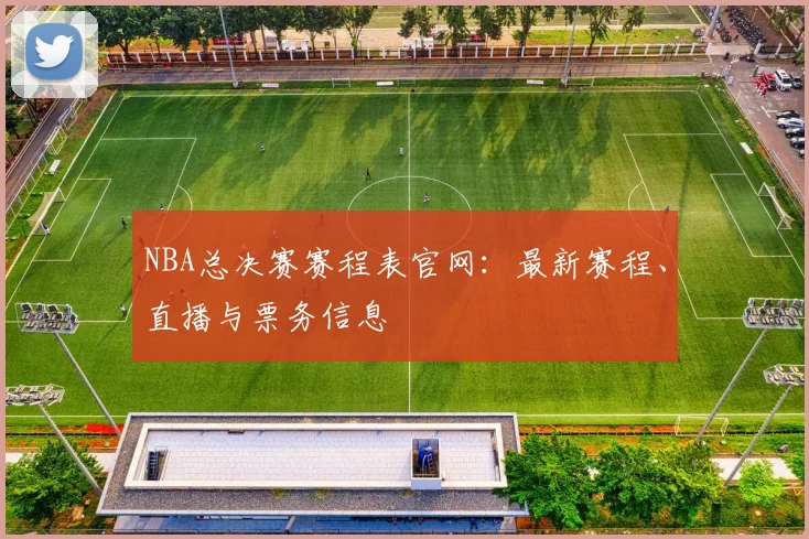 NBA总决赛赛程表官网：最新赛程、直播与票务信息