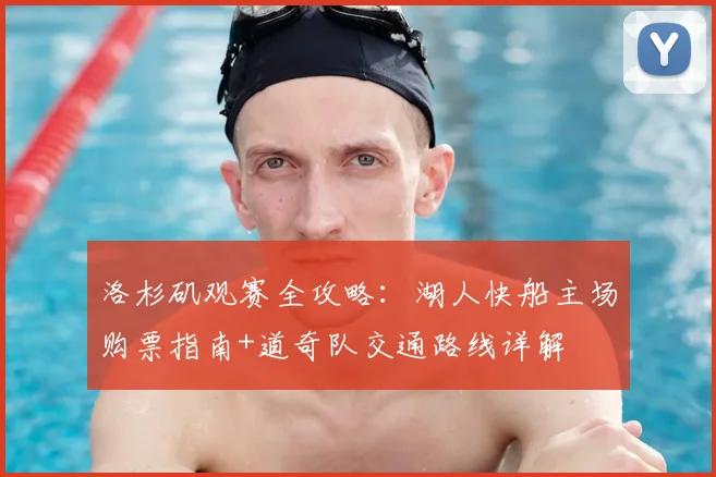 洛杉矶观赛全攻略:湖人快船主场购票指南+道奇队交通路线详解